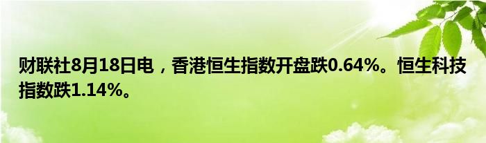 财联社8月18日电,香港恒生指数开盘跌0.64%。恒生科技指数跌1.14%。