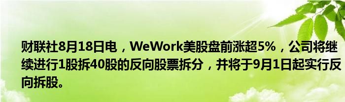 财联社8月18日电,WeWork美股盘前涨超5%,公司将继续进行1股拆40股的反向股票拆分,并将于9月1日起实行反向拆股。