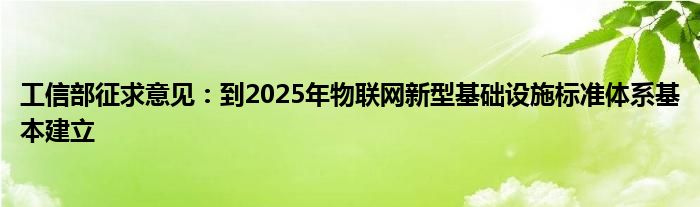工信部征求意见:到2025年物联网新型基础设施标准体系基本建立