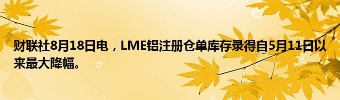 财联社8月18日电,LME铝注册仓单库存录得自5月11日以来最大降幅。