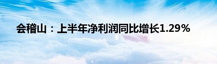 会稽山:上半年净利润同比增长1.29%