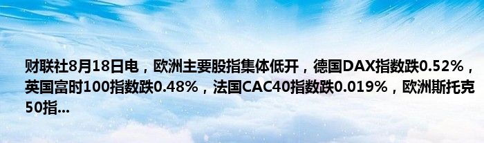 财联社8月18日电,欧洲主要股指集体低开,德国DAX指数跌0.52%,英国富时100指数跌0.48%,法国CAC40指数跌0.019%,欧洲斯托克50指...