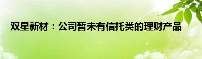 双星新材：公司暂未有信托类的理财产品