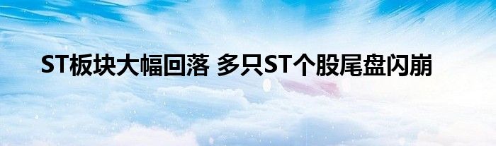 ST板块大幅回落 多只ST个股尾盘闪崩
