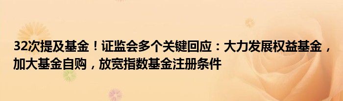 32次提及基金!证监会多个关键回应:大力发展权益基金,加大基金自购,放宽指数基金注册条件