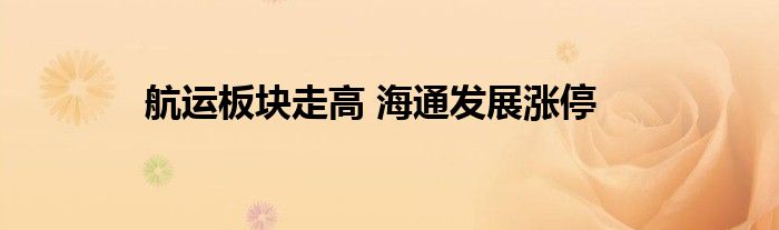 航运板块走高 海通发展涨停
