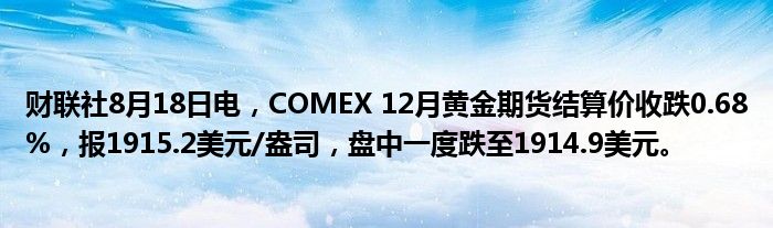 财联社8月18日电,COMEX 12月黄金期货结算价收跌0.68%,报1915.2美元/盎司,盘中一度跌至1914.9美元。
