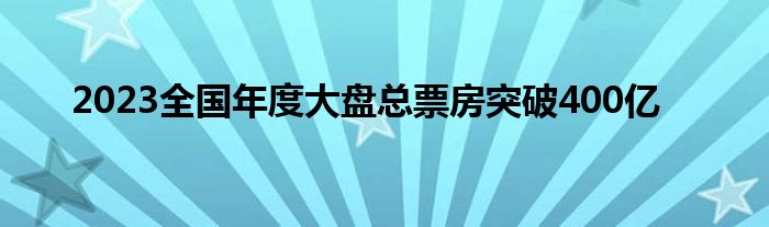 2023全国年度大盘总票房突破400亿