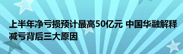 上半年净亏损预计最高50亿元 中国华融解释减亏背后三大原因
