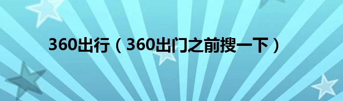 360出行(360出门之前搜一下)