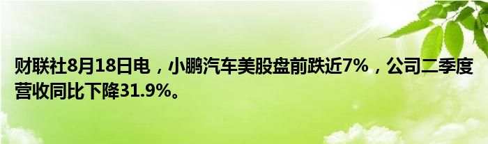 财联社8月18日电,小鹏汽车美股盘前跌近7%,公司二季度营收同比下降31.9%。