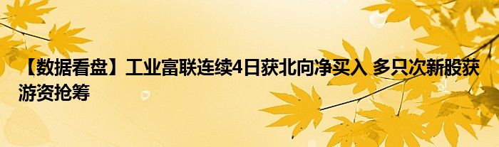 【数据看盘】工业富联连续4日获北向净买入 多只次新股获游资抢筹
