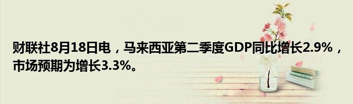 财联社8月18日电,马来西亚第二季度GDP同比增长2.9%,市场预期为增长3.3%。