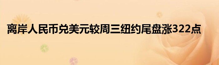 离岸人民币兑美元较周三纽约尾盘涨322点