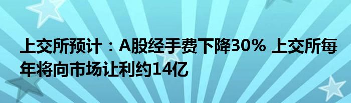 上交所预计:A股经手费下降30% 上交所每年将向市场让利约14亿