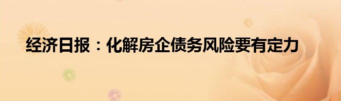 经济日报:化解房企债务风险要有定力