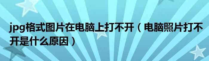 jpg格式图片在电脑上打不开(电脑照片打不开是什么原因)