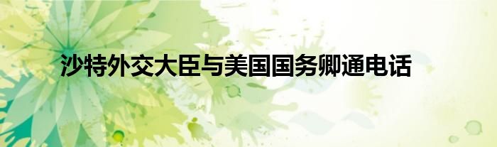 沙特外交大臣与美国国务卿通电话