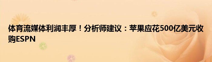 体育流媒体利润丰厚!分析师建议:苹果应花500亿美元收购ESPN