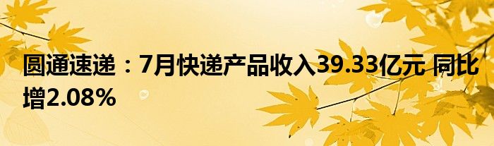 圆通速递:7月快递产品收入39.33亿元 同比增2.08%