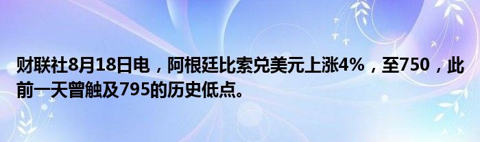 财联社8月18日电,阿根廷比索兑美元上涨4%,至750,此前一天曾触及795的历史低点。