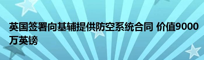 英国签署向基辅提供防空系统合同 价值9000万英镑