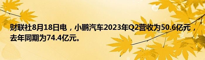 财联社8月18日电,小鹏汽车2023年Q2营收为50.6亿元,去年同期为74.4亿元。