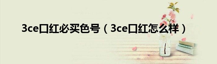 3ce口红必买色号(3ce口红怎么样)
