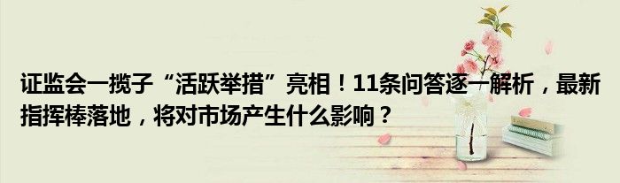 证监会一揽子“活跃举措”亮相!11条问答逐一解析,最新指挥棒落地,将对市场产生什么影响?