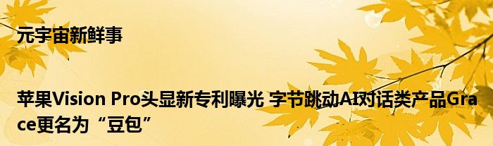 元宇宙新鲜事|苹果Vision Pro头显新专利曝光 字节跳动AI对话类产品Grace更名为“豆包”