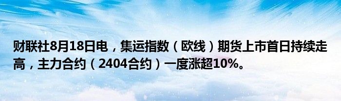 财联社8月18日电,集运指数(欧线)期货上市首日持续走高,主力合约(2404合约)一度涨超10%。