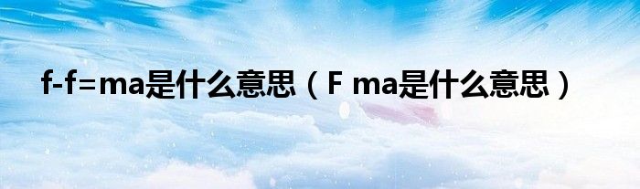 f-f=ma是什么意思(F ma是什么意思)