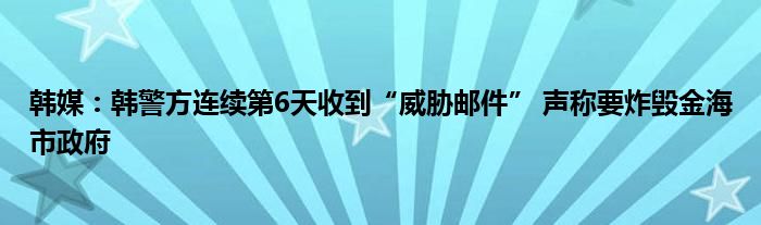 韩媒:韩警方连续第6天收到“威胁邮件” 声称要炸毁金海市政府