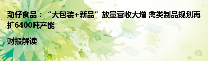 劲仔食品:“大包装+新品”放量营收大增 禽类制品规划再扩6400吨产能|财报解读