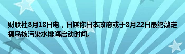 财联社8月18日电,日媒称日本政府或于8月22日最终敲定福岛核污染水排海启动时间。
