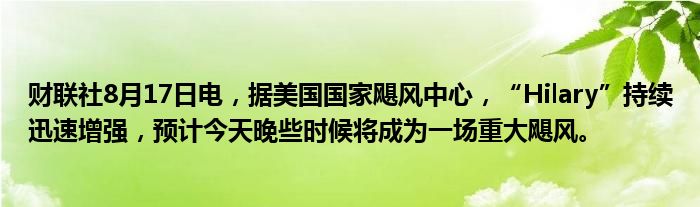 财联社8月17日电,据美国国家飓风中心,“Hilary”持续迅速增强,预计今天晚些时候将成为一场重大飓风。