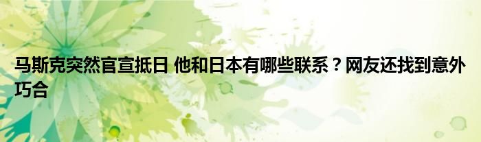 马斯克突然官宣抵日 他和日本有哪些联系?网友还找到意外巧合
