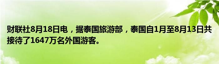 财联社8月18日电,据泰国旅游部,泰国自1月至8月13日共接待了1647万名外国游客。