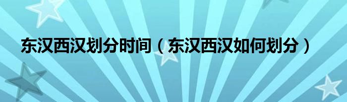 东汉西汉划分时间(东汉西汉如何划分)