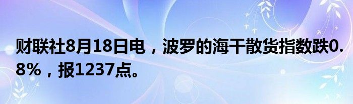 财联社8月18日电,波罗的海干散货指数跌0.8%,报1237点。