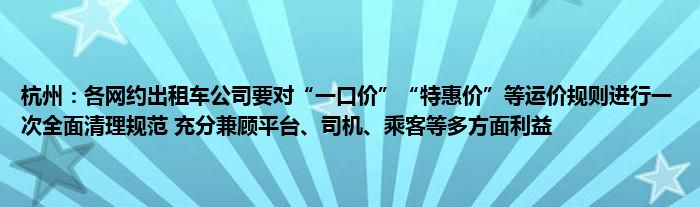 杭州:各网约出租车公司要对“一口价”“特惠价”等运价规则进行一次全面清理规范 充分兼顾平台、司机、乘客等多方面利益