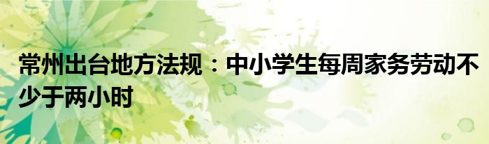 常州出台地方法规:中小学生每周家务劳动不少于两小时