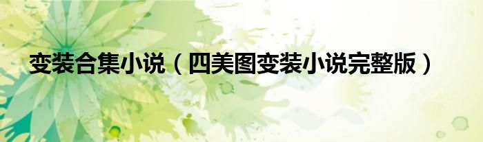 变装合集小说(四美图变装小说完整版)