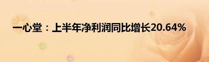 一心堂：上半年净利润同比增长20.64%