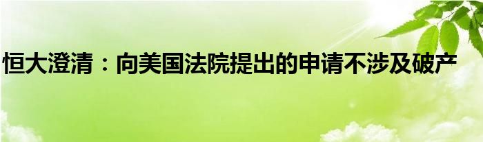 恒大澄清:向美国法院提出的申请不涉及破产