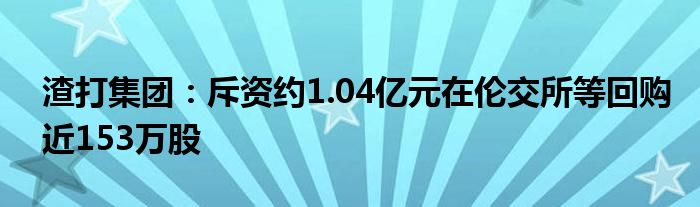 渣打集团:斥资约1.04亿元在伦交所等回购近153万股