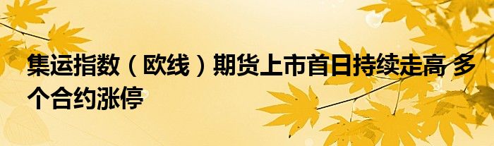 集运指数(欧线)期货上市首日持续走高 多个合约涨停