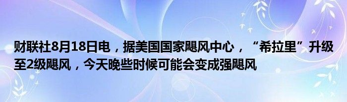 财联社8月18日电,据美国国家飓风中心,“希拉里”升级至2级飓风,今天晚些时候可能会变成强飓风
