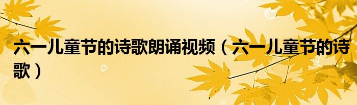 六一儿童节的诗歌朗诵视频(六一儿童节的诗歌)