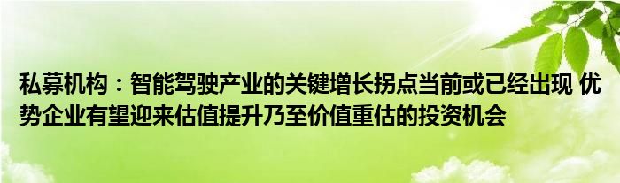 私募机构:智能驾驶产业的关键增长拐点当前或已经出现 优势企业有望迎来估值提升乃至价值重估的投资机会